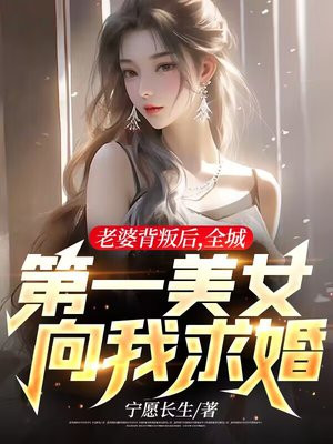 老婆背叛后，全城第一美女向我求婚