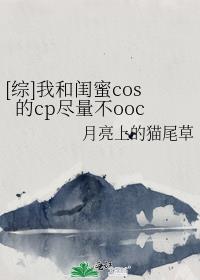 [综]我和闺蜜cos的cp尽量不ooc