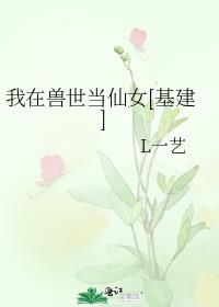 我在兽世当仙女[基建]