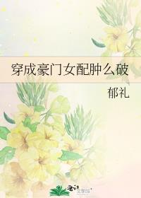 穿成豪门女配肿么破