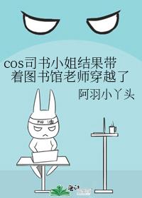 cos司书小姐结果带着图书馆老师穿越了