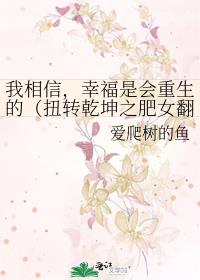 我相信，幸福是会重生的（扭转乾坤之肥女翻身）