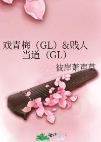 戏青梅（GL）&贱人当道（GL）