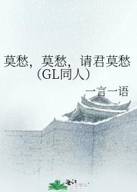 莫愁，莫愁，请君莫愁（GL同人）